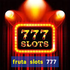 fruta slots 777 mega jackpot paga mesmo